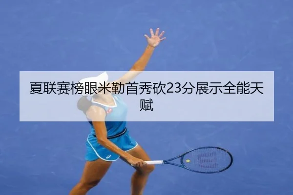 夏联赛榜眼米勒首秀砍23分展示全能天赋