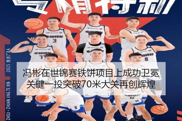 冯彬在世锦赛铁饼项目上成功卫冕 关键一投突破70米大关再创辉煌