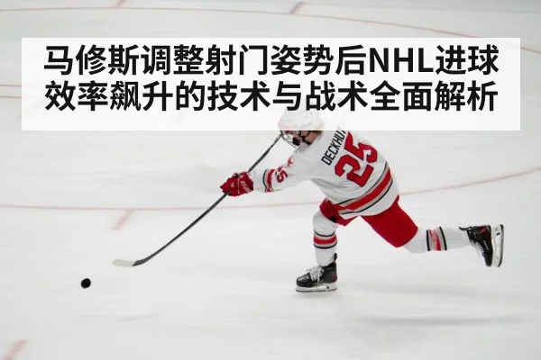 马修斯调整射门姿势后NHL进球效率飙升的技术与战术全面解析