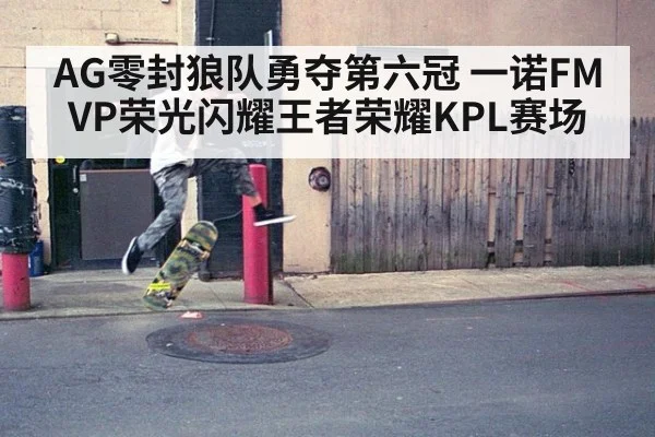 AG零封狼队勇夺第六冠 一诺FMVP荣光闪耀王者荣耀KPL赛场