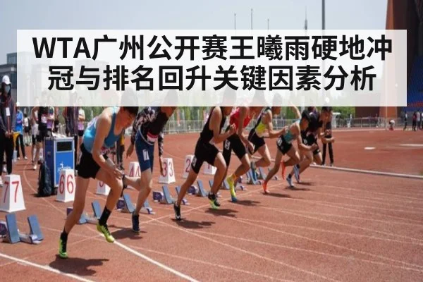 WTA广州公开赛王曦雨硬地冲冠与排名回升关键因素分析