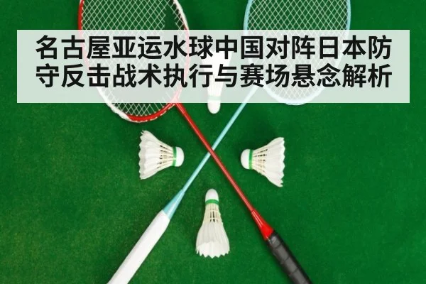 名古屋亚运水球中国对阵日本防守反击战术执行与赛场悬念解析